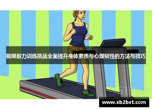 极限耐力训练挑战全面提升身体素质与心理韧性的方法与技巧